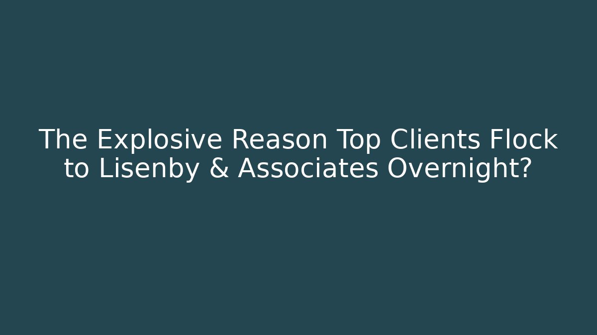 The Explosive Reason Top Clients Flock to Lisenby & Associates Overnight? - WealthxGroup