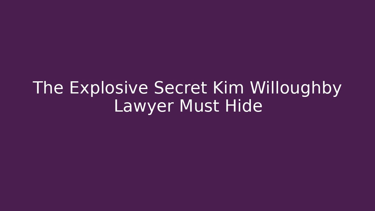 The Explosive Secret Kim Willoughby Lawyer Must Hide