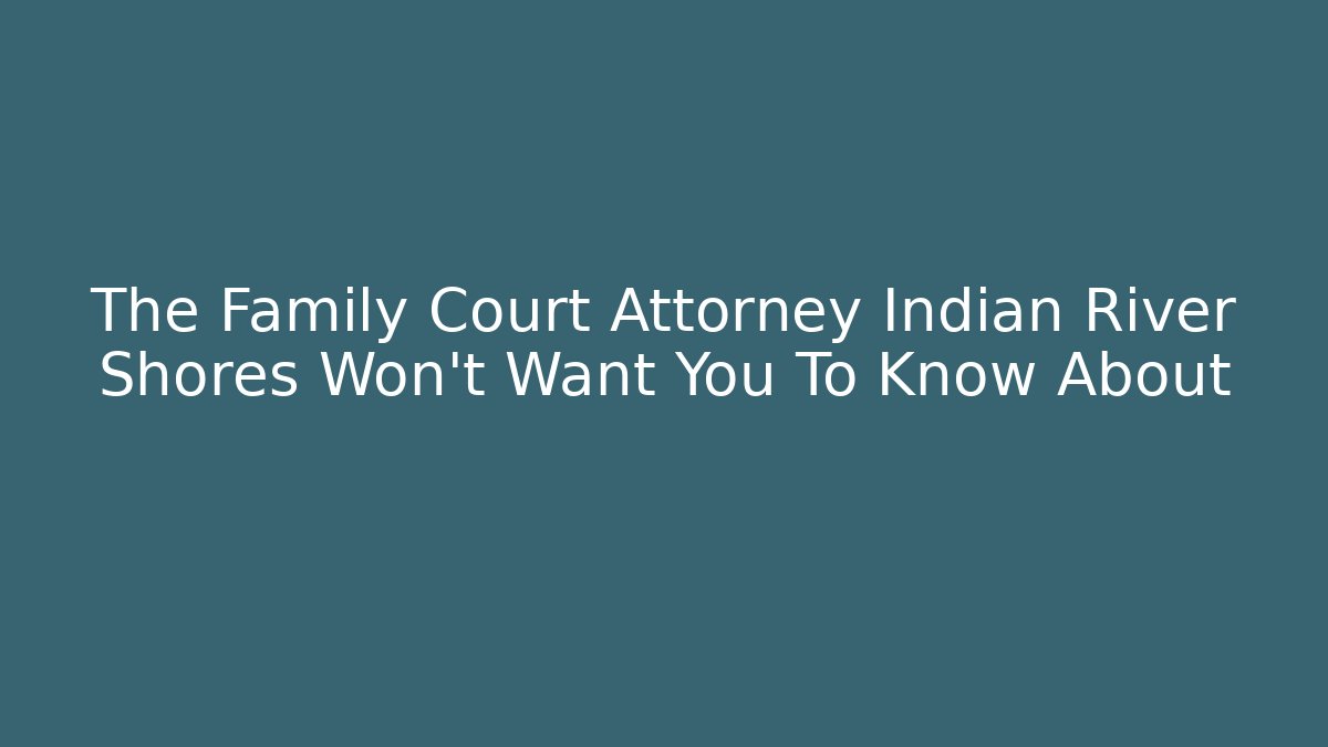 The Family Court Attorney Indian River Shores Won't Want You To Know About