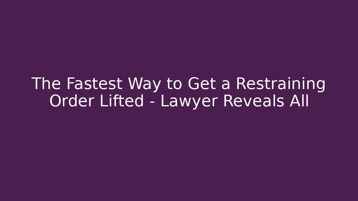 The Fastest Way to Get a Restraining Order Lifted – Lawyer Reveals All