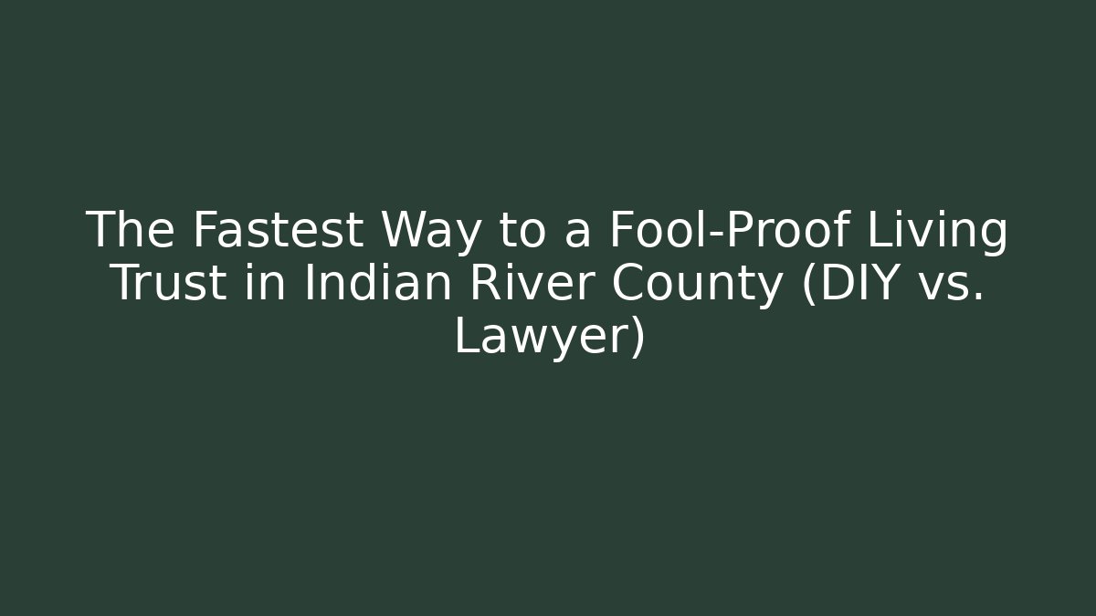 The Fastest Way to a Fool-Proof Living Trust in Indian River County (DIY vs. Lawyer) - WealthxGroup