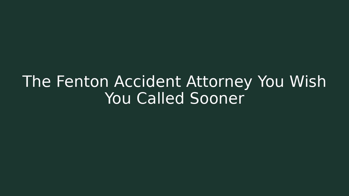 The Fenton Accident Attorney You Wish You Called Sooner