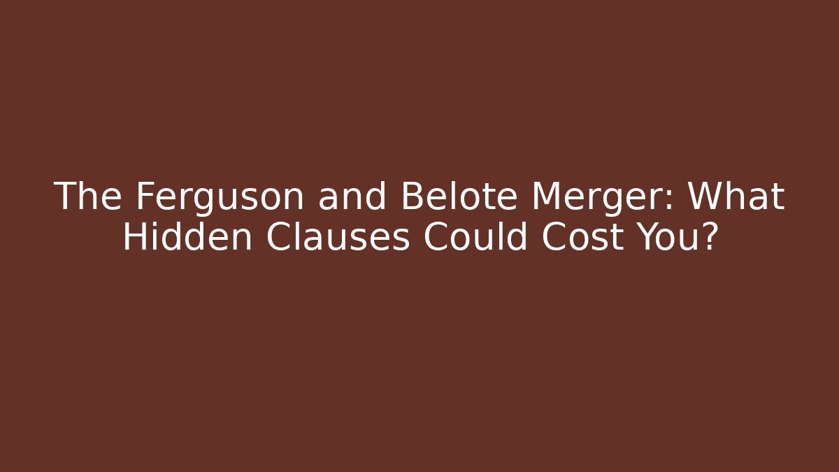 The Ferguson and Belote Merger: What Hidden Clauses Could Cost You?