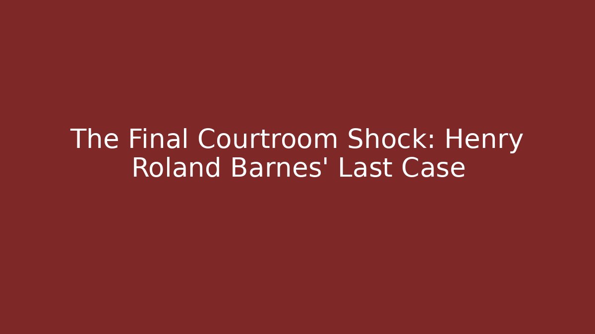 The Final Courtroom Shock: Henry Roland Barnes' Last Case - WealthxGroup