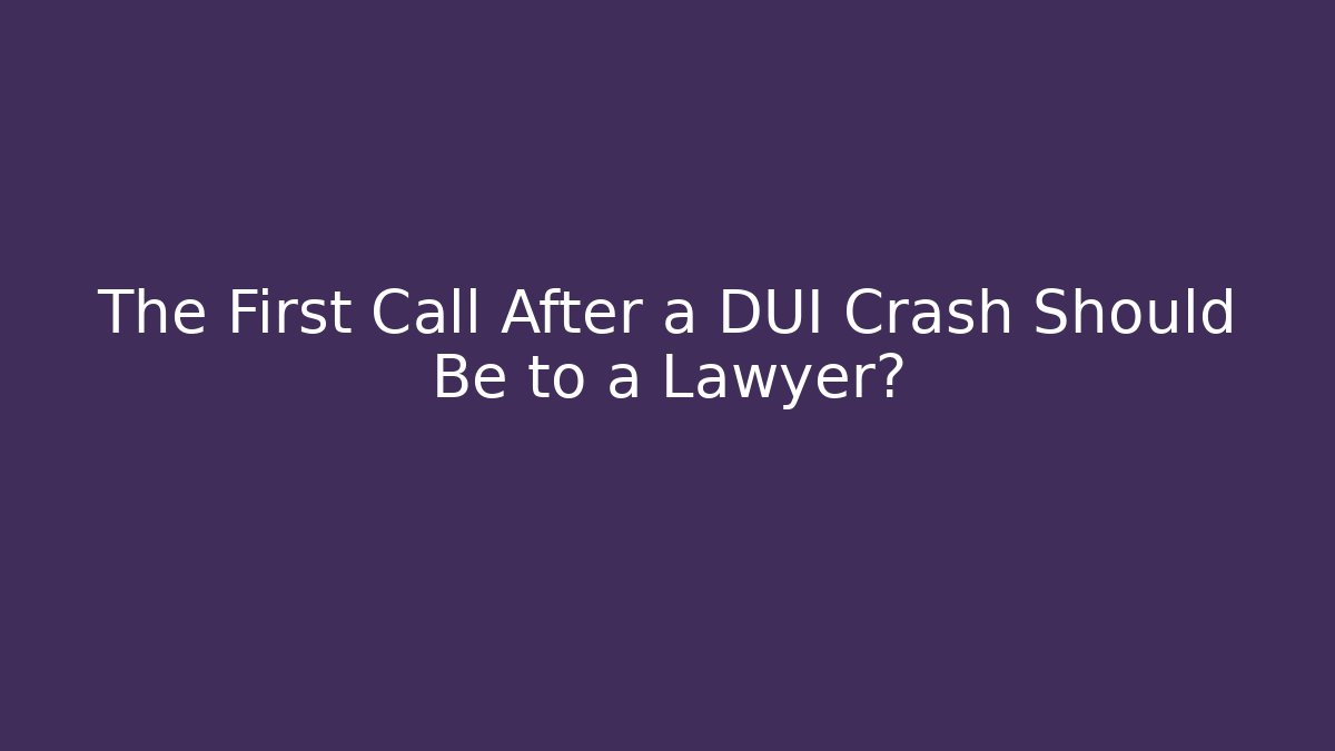 The First Call After a DUI Crash Should Be to a Lawyer?
