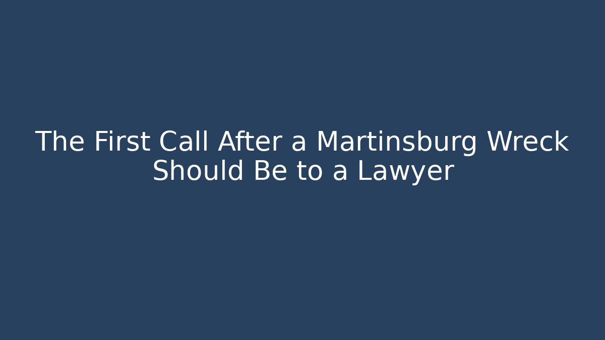 The First Call After a Martinsburg Wreck Should Be to a Lawyer