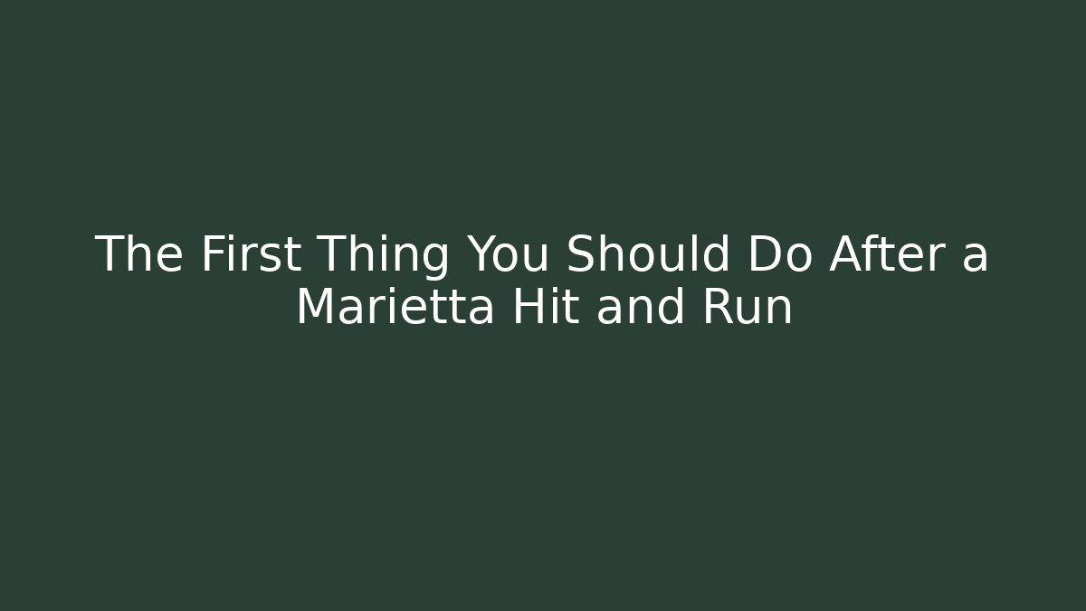 The First Thing You Should Do After a Marietta Hit and Run
