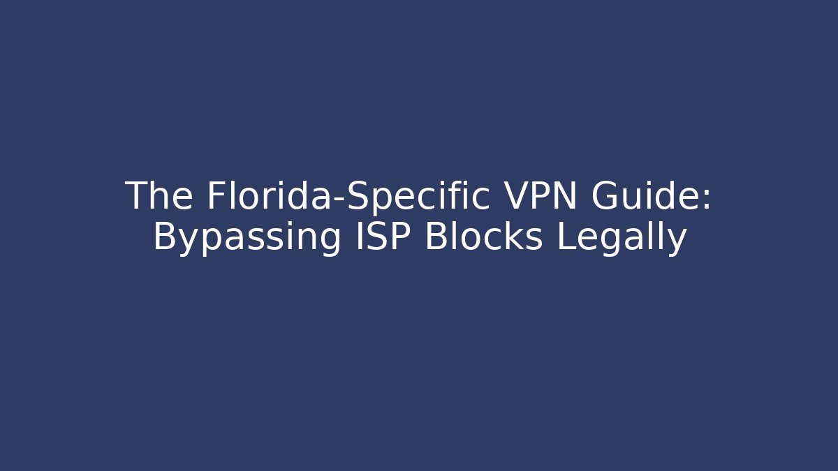 The Florida-Specific VPN Guide: Bypassing ISP Blocks Legally