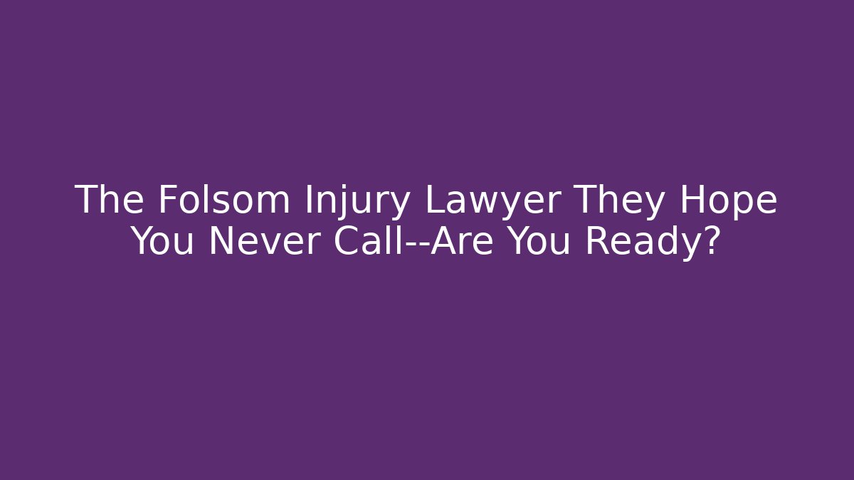 The Folsom Injury Lawyer They Hope You Never Call—Are You Ready?