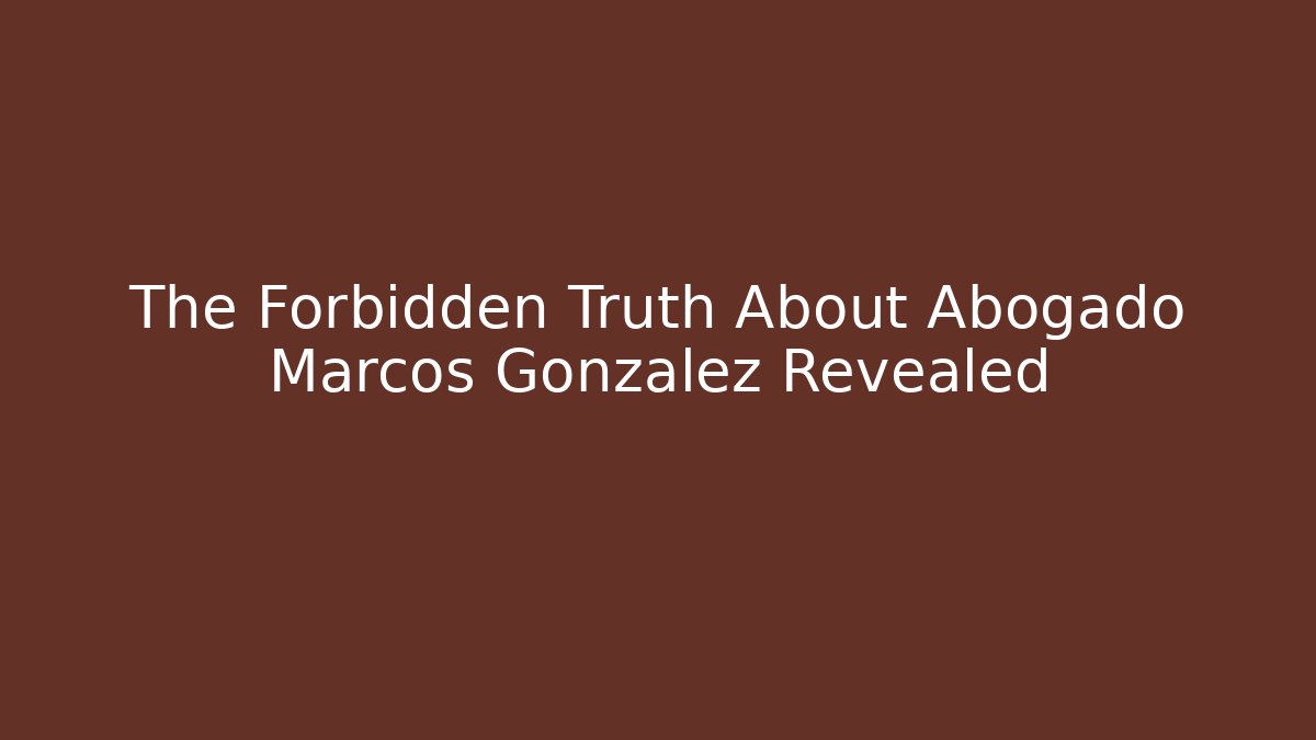The Forbidden Truth About Abogado Marcos Gonzalez Revealed
