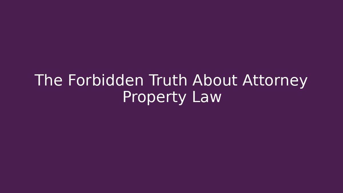 The Forbidden Truth About Attorney Property Law