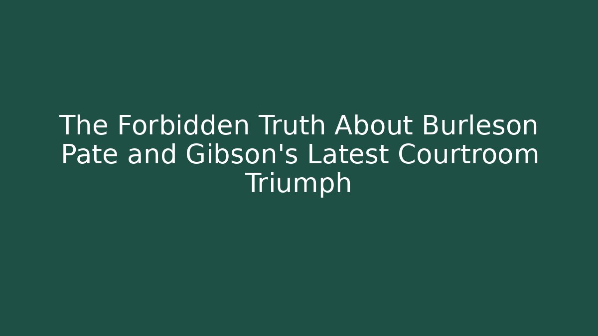 The Forbidden Truth About Burleson Pate and Gibson's Latest Courtroom Triumph