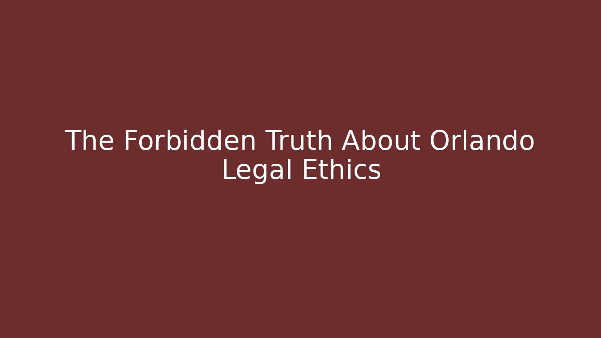 The Forbidden Truth About Orlando Legal Ethics
