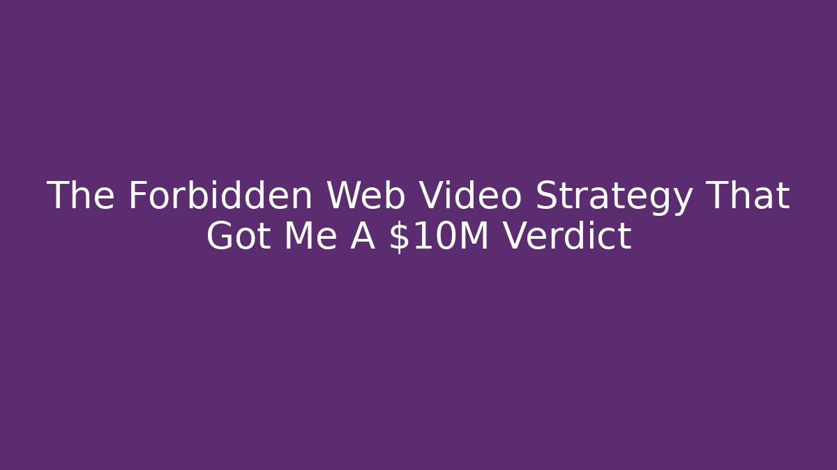 The Forbidden Web Video Strategy That Got Me A $10M Verdict
