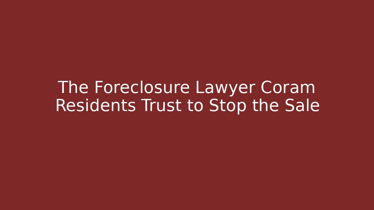The Foreclosure Lawyer Coram Residents Trust to Stop the Sale