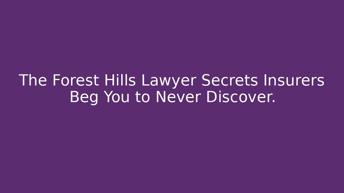 The Forest Hills Lawyer Secrets Insurers Beg You to Never Discover.
