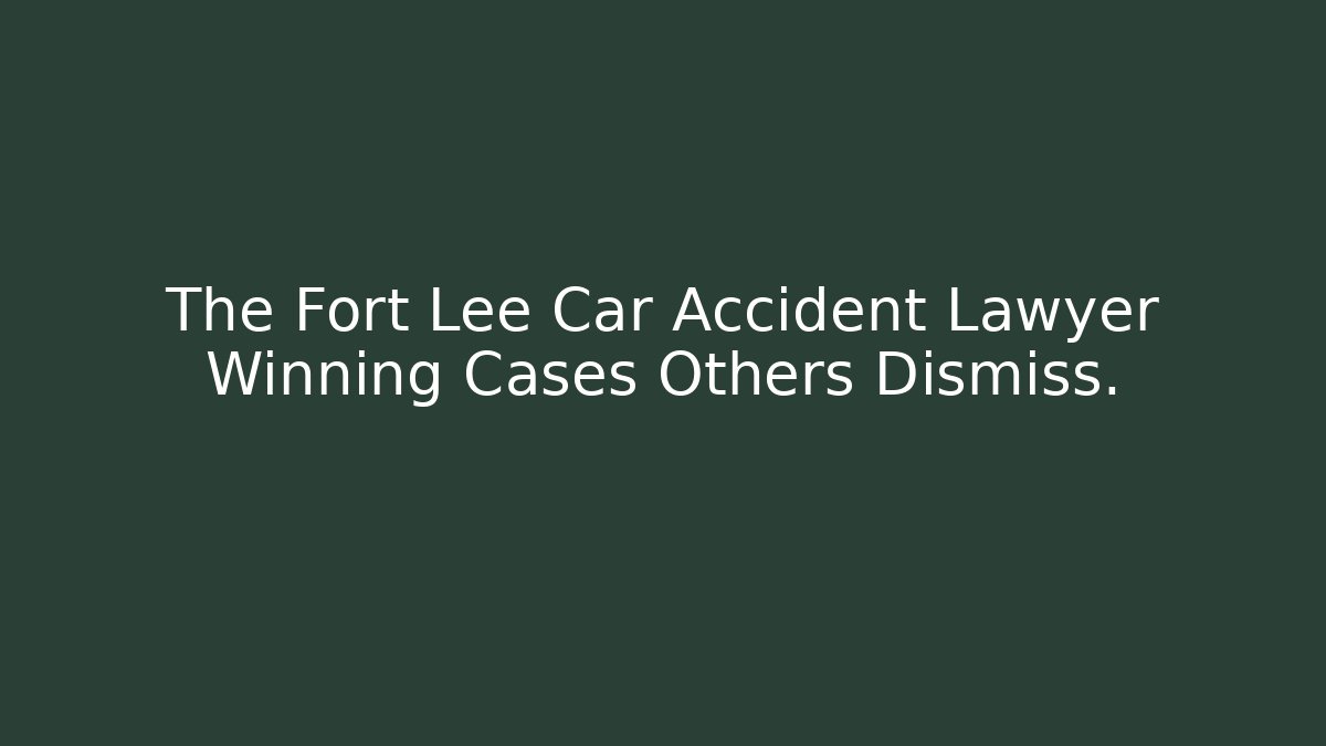 The Fort Lee Car Accident Lawyer Winning Cases Others Dismiss.