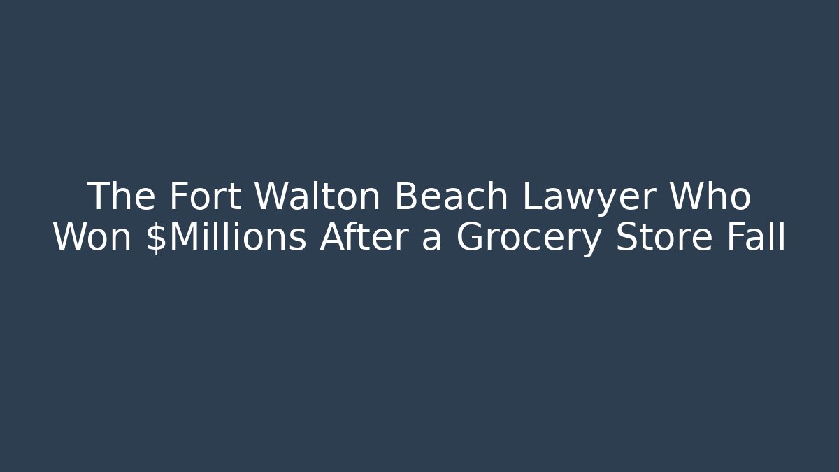 The Fort Walton Beach Lawyer Who Won $Millions After a Grocery Store Fall