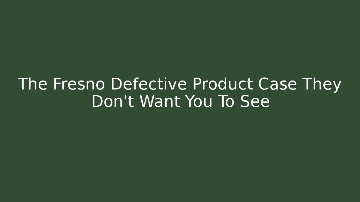 The Fresno Defective Product Case They Don't Want You To See