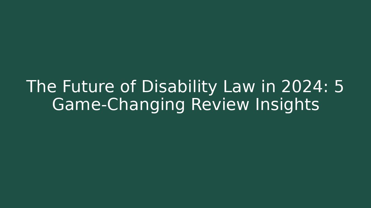 The Future of Disability Law in 2024: 5 Game-Changing Review Insights
