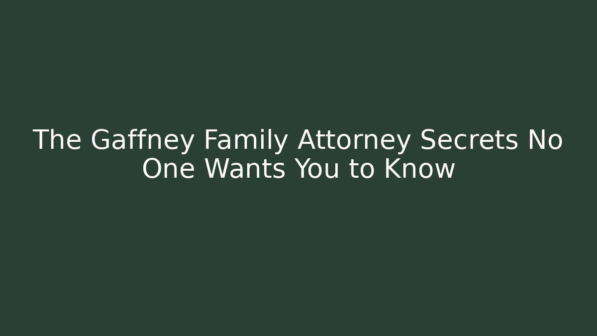 The Gaffney Family Attorney Secrets No One Wants You to Know