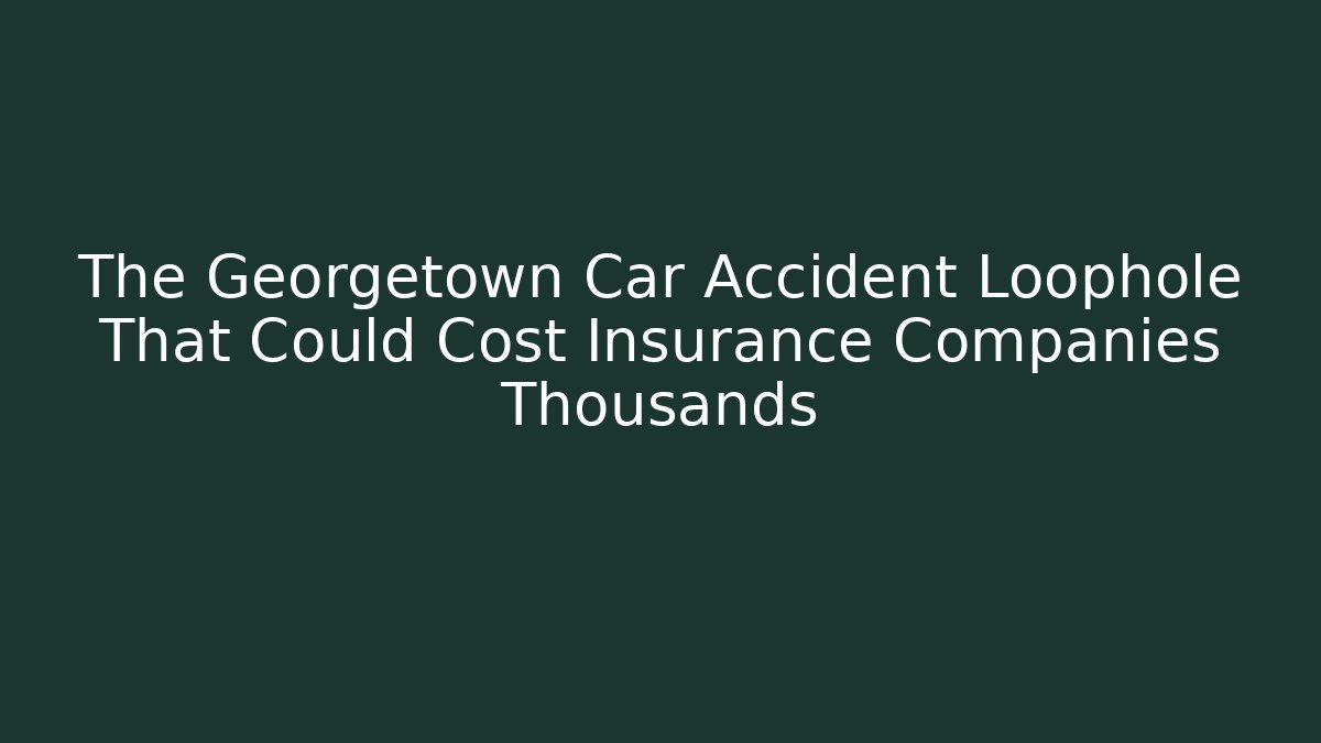 The Georgetown Car Accident Loophole That Could Cost Insurance Companies Thousands