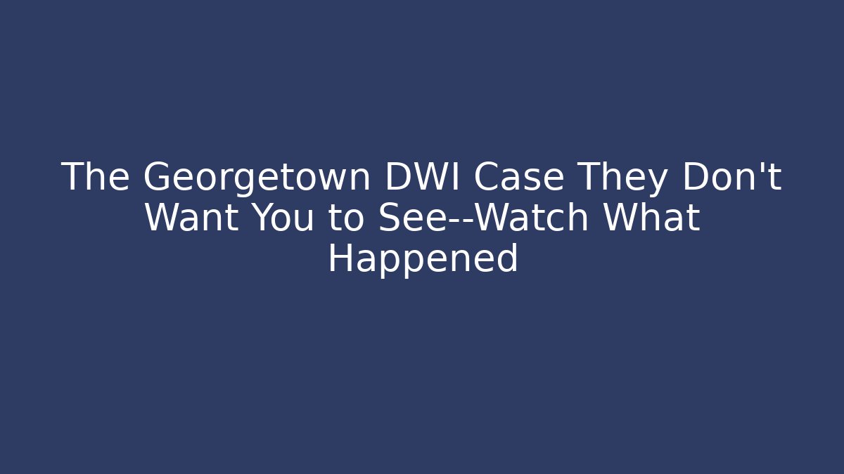 The Georgetown DWI Case They Don't Want You to See—Watch What Happened