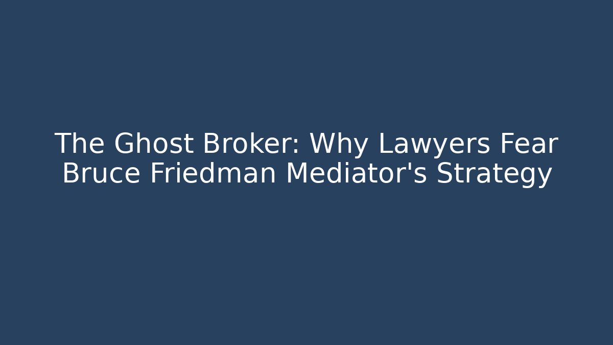 The Ghost Broker: Why Lawyers Fear Bruce Friedman Mediator's Strategy - WealthxGroup