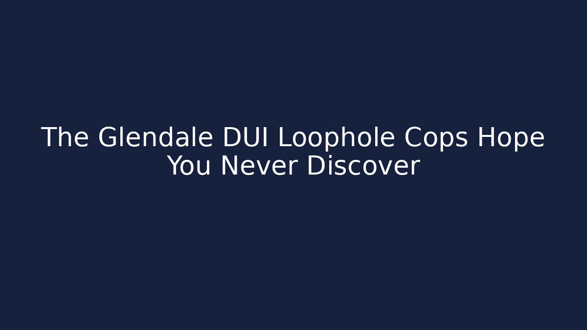 The Glendale DUI Loophole Cops Hope You Never Discover