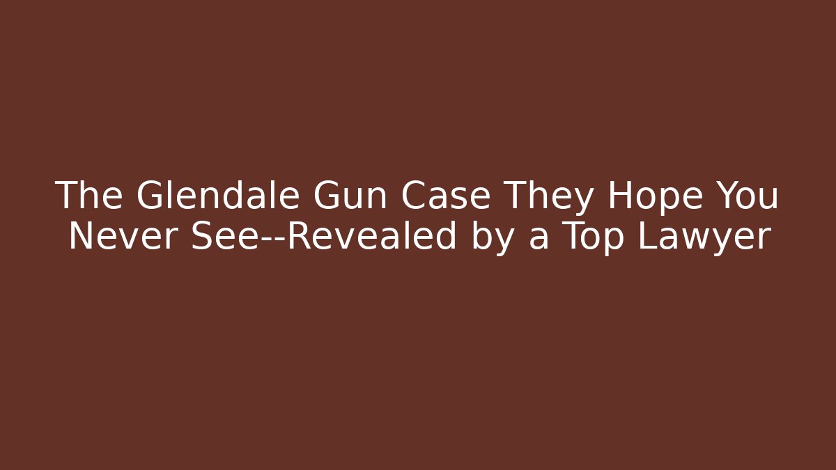 The Glendale Gun Case They Hope You Never See—Revealed by a Top Lawyer