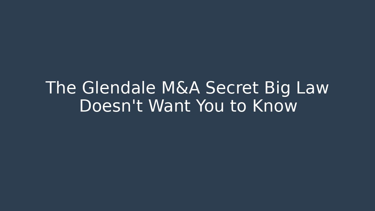 The Glendale M&A Secret Big Law Doesn’t Want You to Know