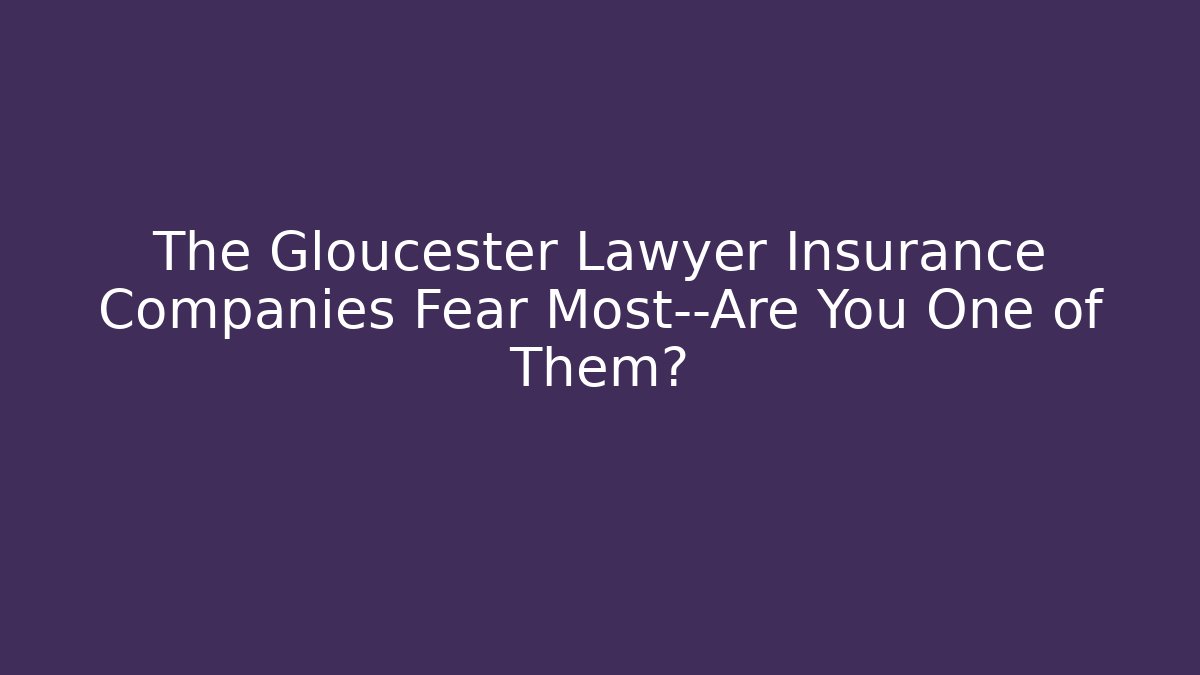 The Gloucester Lawyer Insurance Companies Fear Most—Are You One of Them? - WealthxGroup
