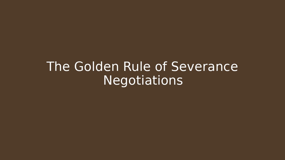 The Golden Rule of Severance Negotiations