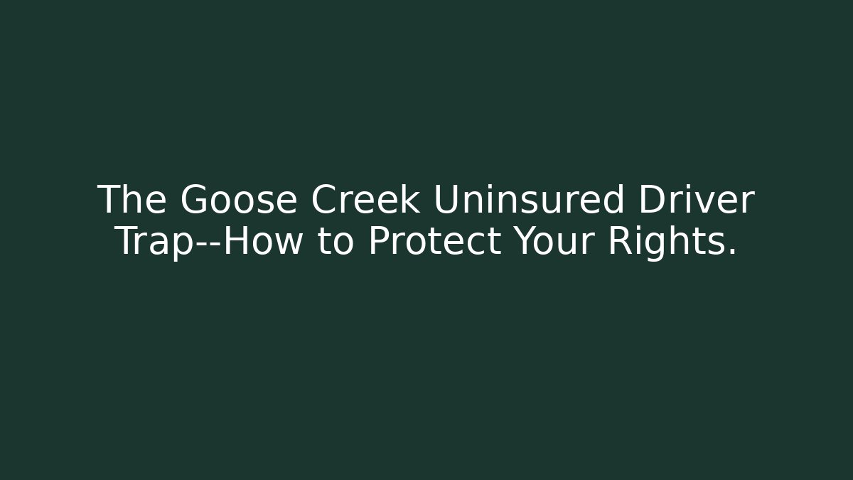 The Goose Creek Uninsured Driver Trap—How to Protect Your Rights.