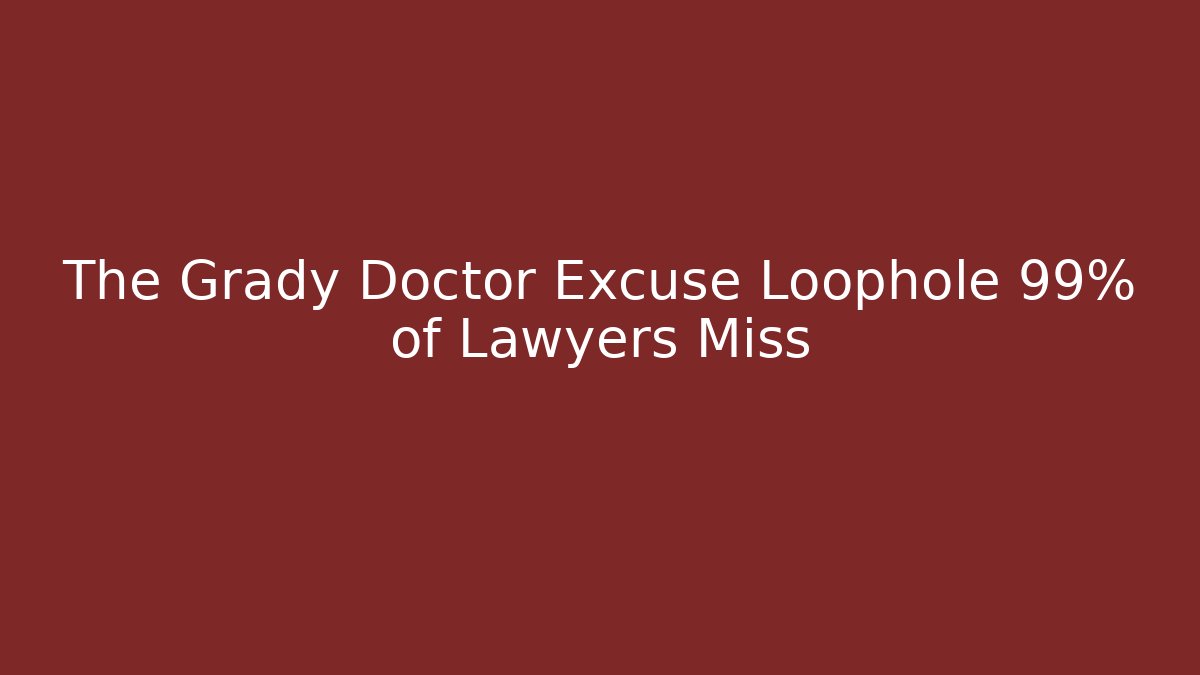 The Grady Doctor Excuse Loophole 99% of Lawyers Miss