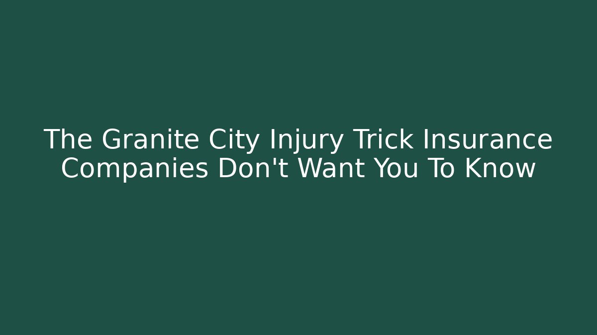 The Granite City Injury Trick Insurance Companies Don’t Want You To Know