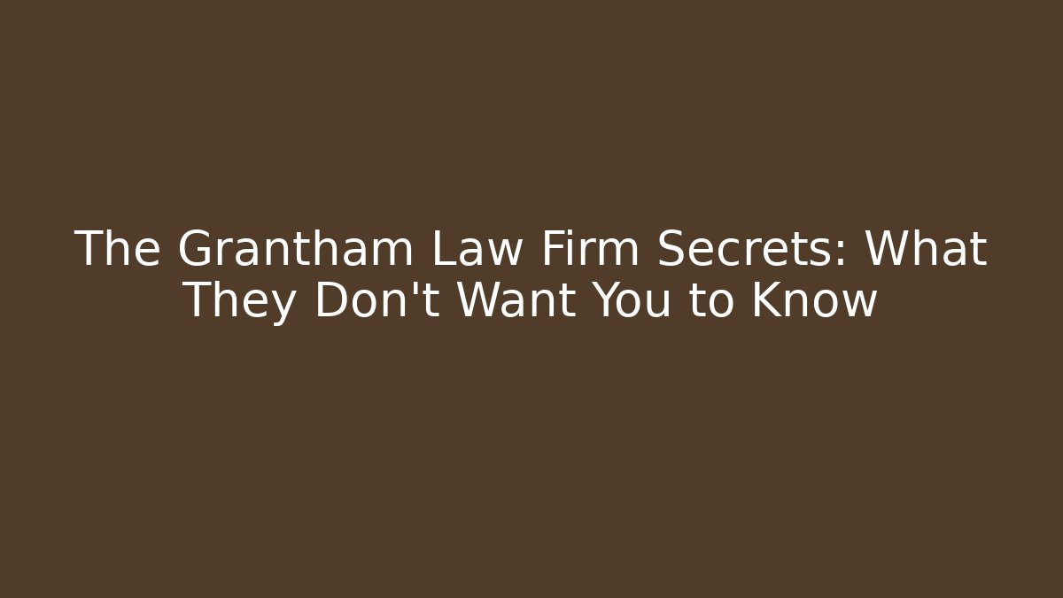 The Grantham Law Firm Secrets: What They Don't Want You to Know