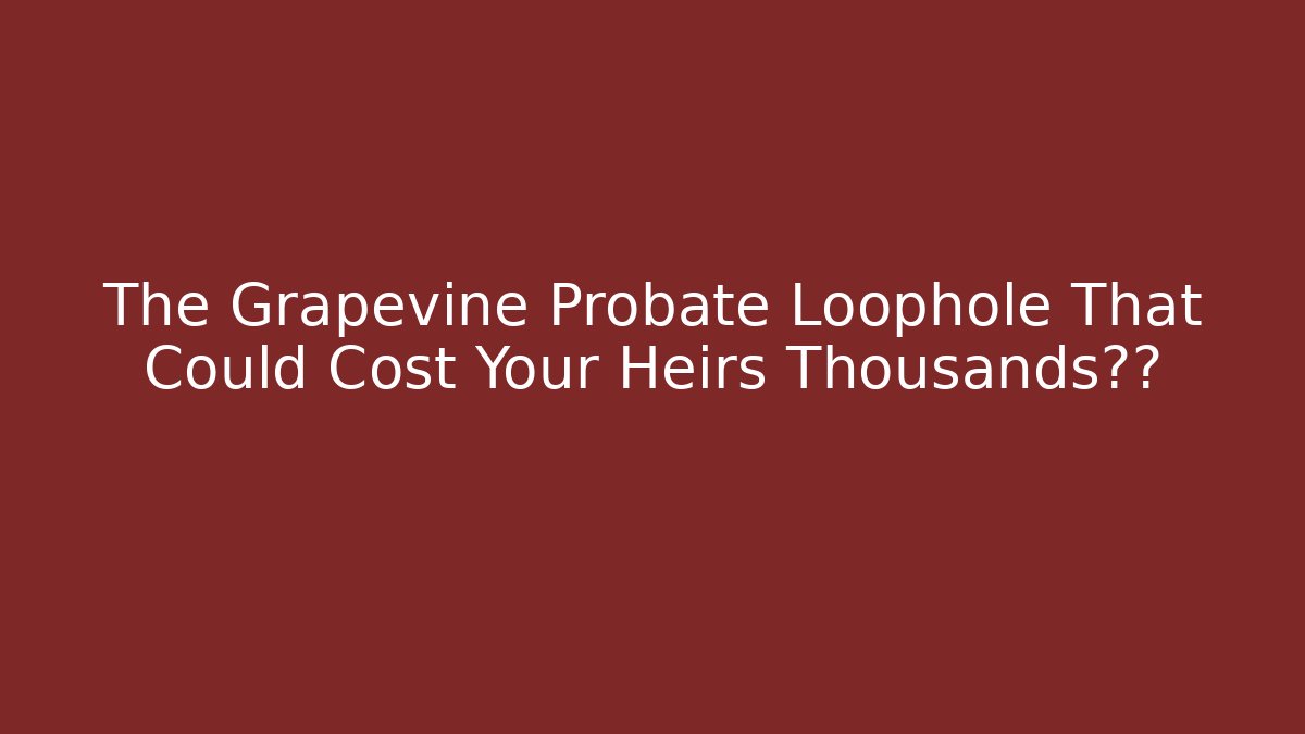 The Grapevine Probate Loophole That Could Cost Your Heirs Thousands揭露