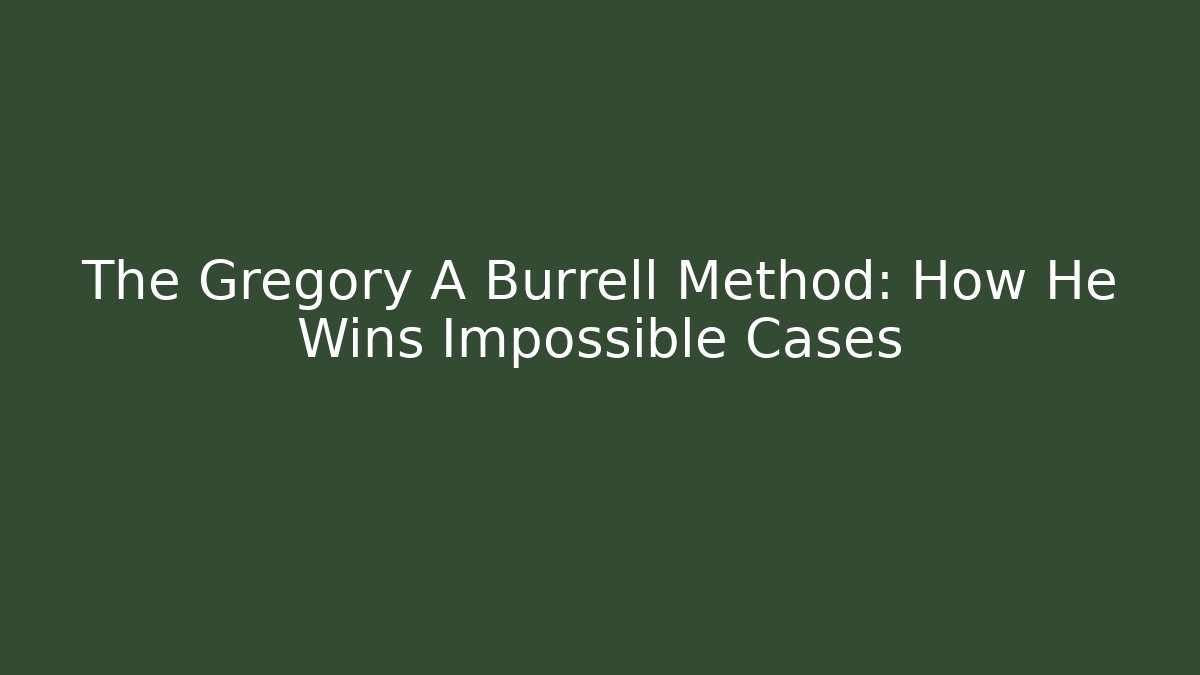 The Gregory A Burrell Method: How He Wins Impossible Cases