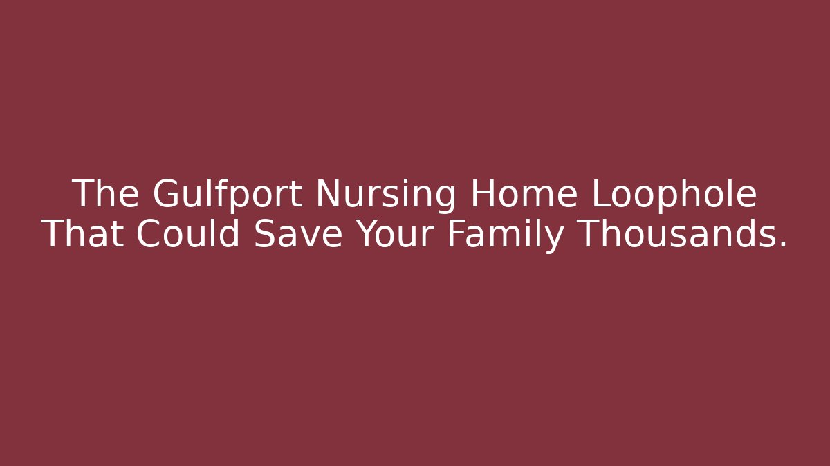The Gulfport Nursing Home Loophole That Could Save Your Family Thousands.