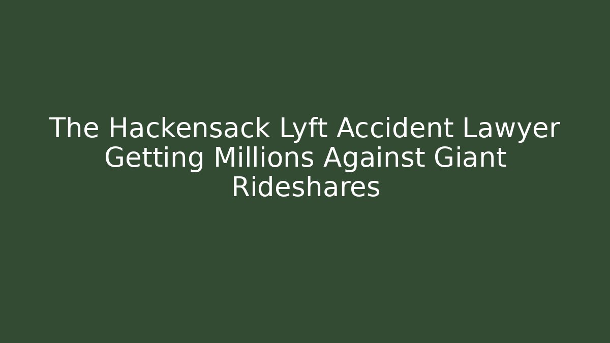 The Hackensack Lyft Accident Lawyer Getting Millions Against Giant Rideshares