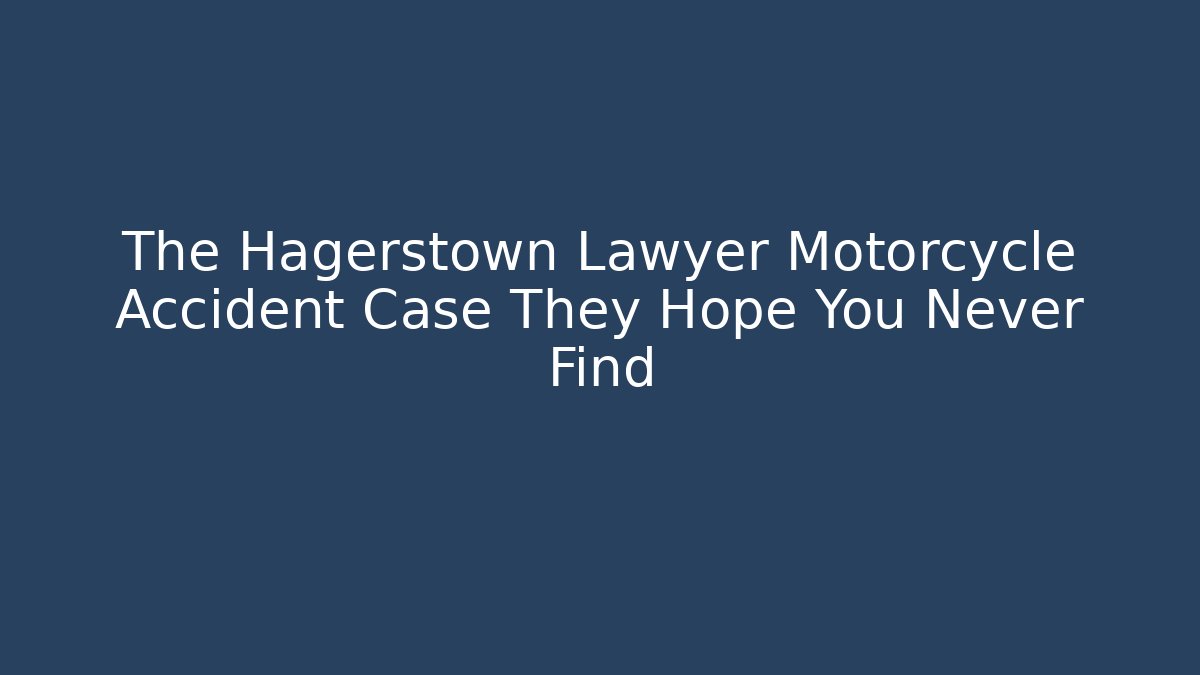 The Hagerstown Lawyer Motorcycle Accident Case They Hope You Never Find