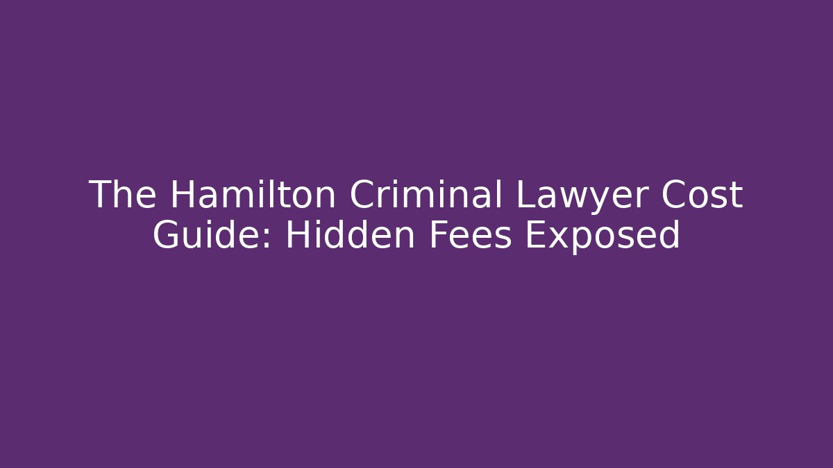 The Hamilton Criminal Lawyer Cost Guide: Hidden Fees Exposed