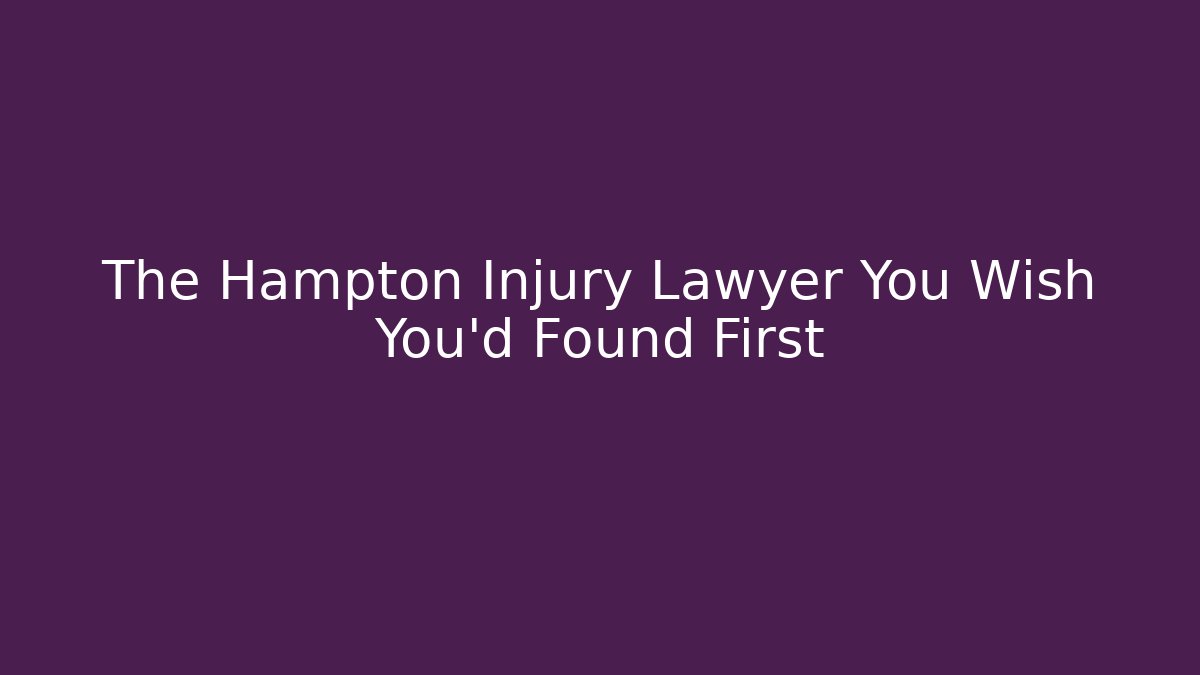 The Hampton Injury Lawyer You Wish You’d Found First