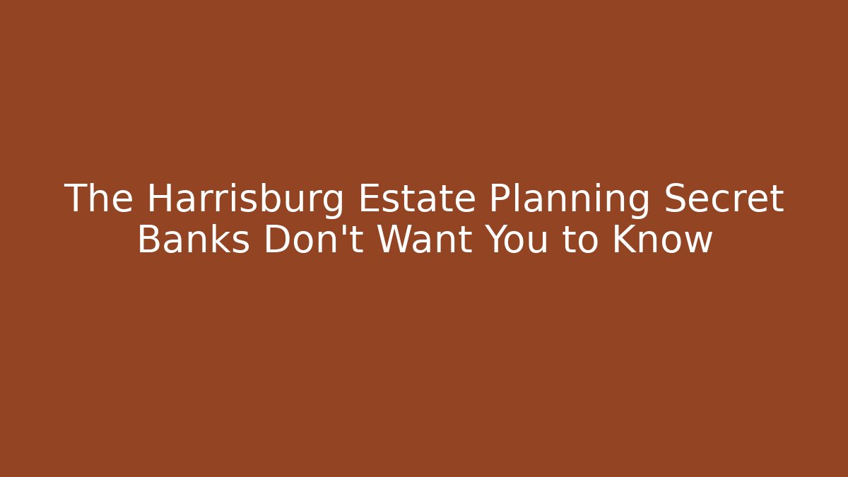 The Harrisburg Estate Planning Secret Banks Don’t Want You to Know