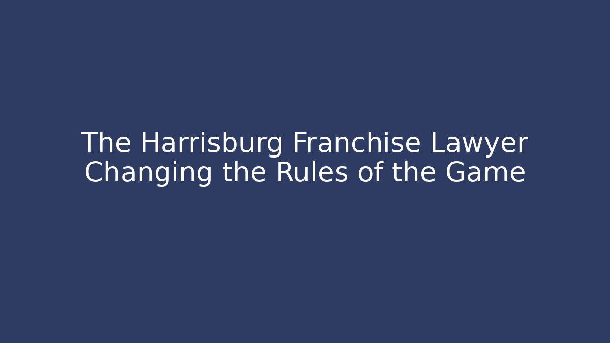 The Harrisburg Franchise Lawyer Changing the Rules of the Game