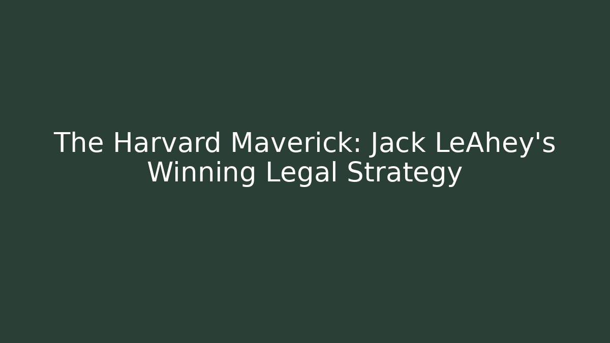 The Harvard Maverick: Jack LeAhey's Winning Legal Strategy - WealthxGroup