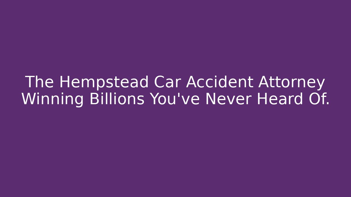 The Hempstead Car Accident Attorney Winning Billions You've Never Heard Of.