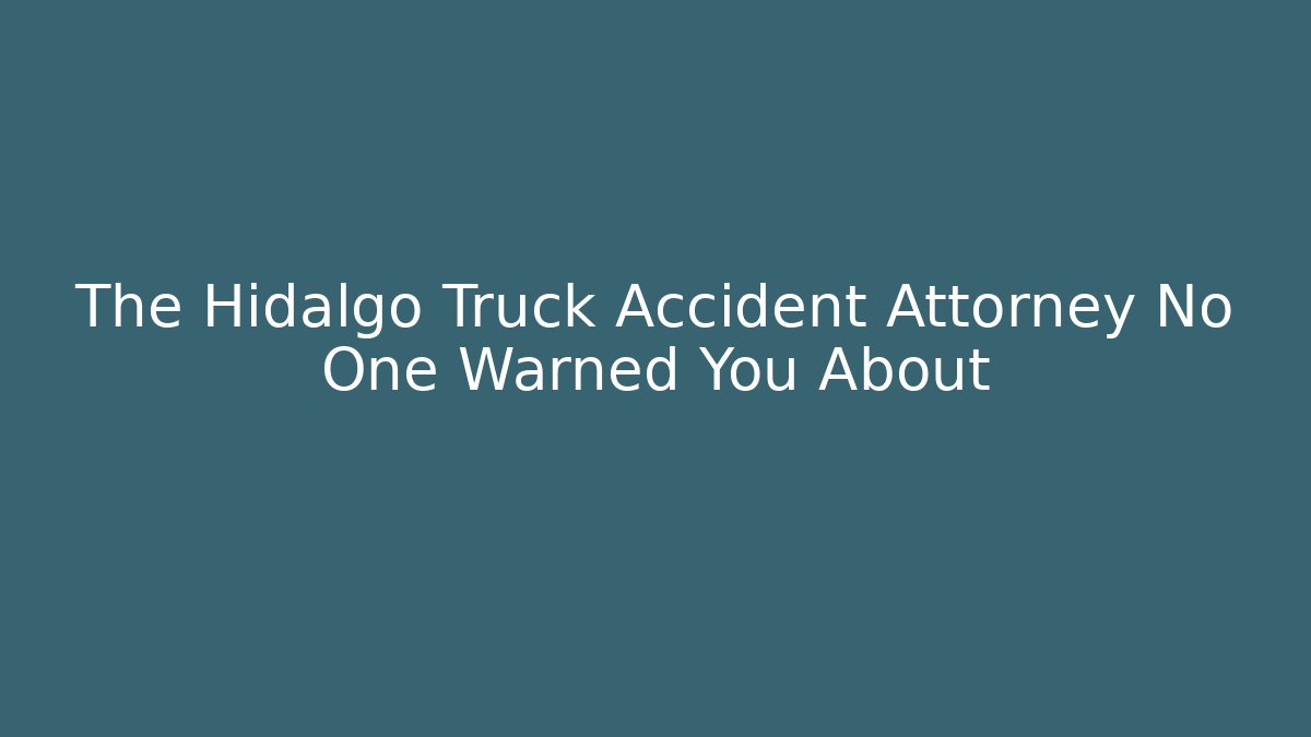 The Hidalgo Truck Accident Attorney No One Warned You About