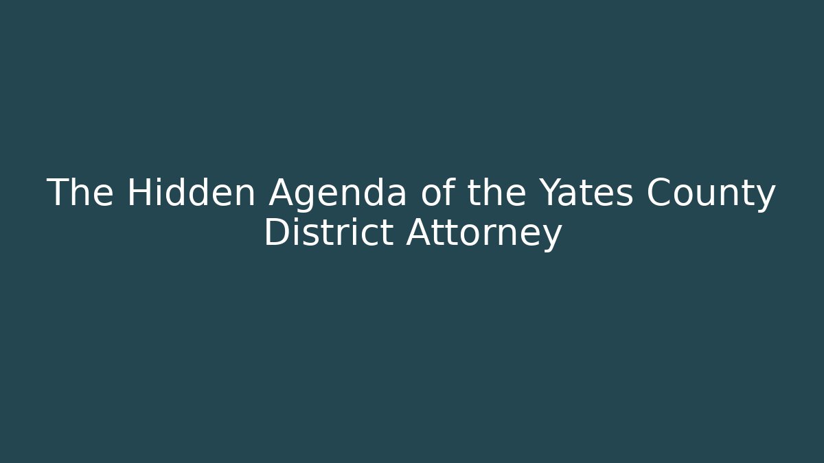 The Hidden Agenda of the Yates County District Attorney - WealthxGroup